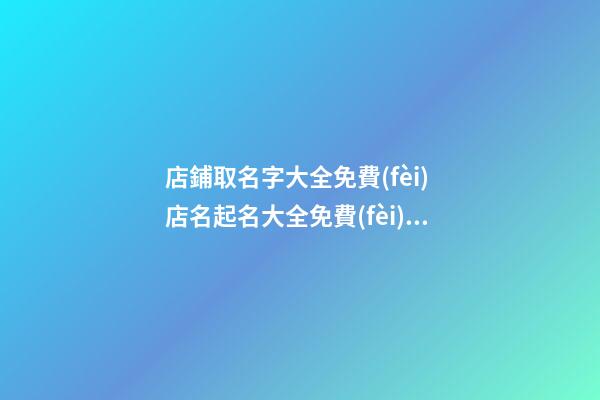 店鋪取名字大全免費(fèi) 店名起名大全免費(fèi)取名,起名之家-第1張-店鋪起名-玄機(jī)派
